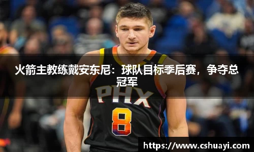 火箭主教练戴安东尼：球队目标季后赛，争夺总冠军