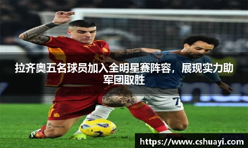 拉齐奥五名球员加入全明星赛阵容，展现实力助军团取胜